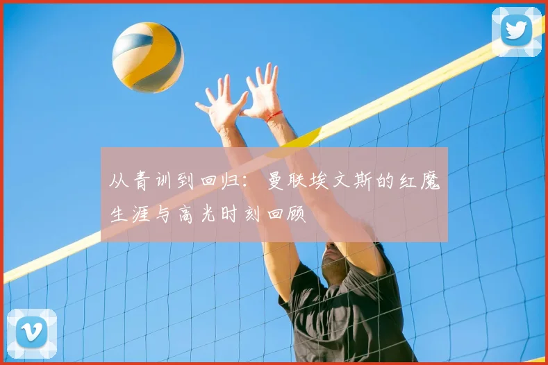 从青训到回归：曼联埃文斯的红魔生涯与高光时刻回顾