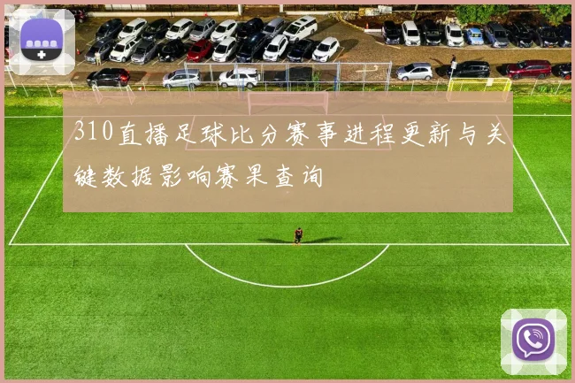 310直播足球比分赛事进程更新与关键数据影响赛果查询