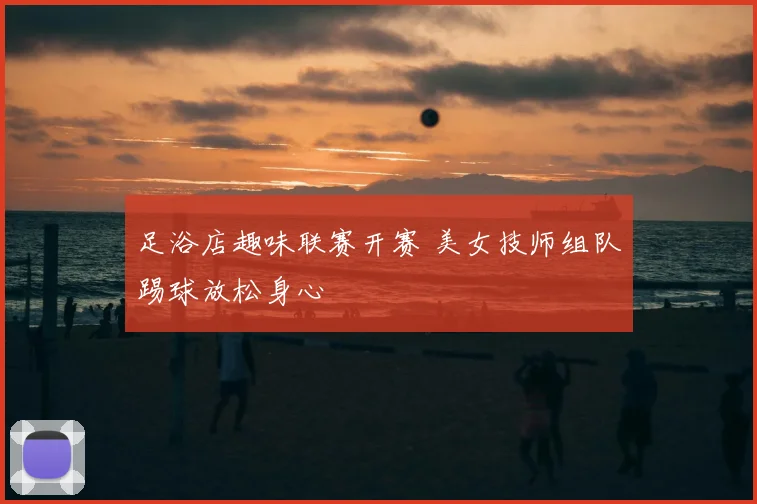 足浴店趣味联赛开赛 美女技师组队踢球放松身心