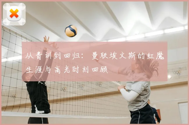 从青训到回归:曼联埃文斯的红魔生涯与高光时刻回顾