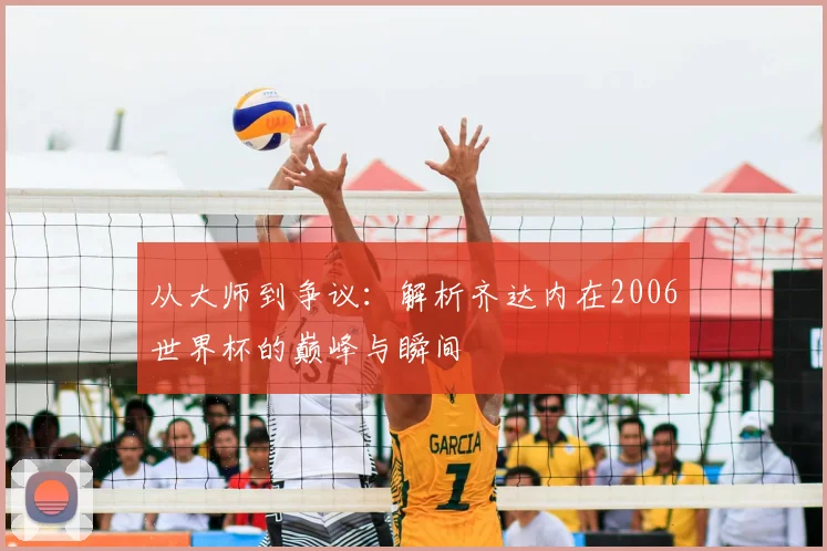 从大师到争议：解析齐达内在2006世界杯的巅峰与瞬间