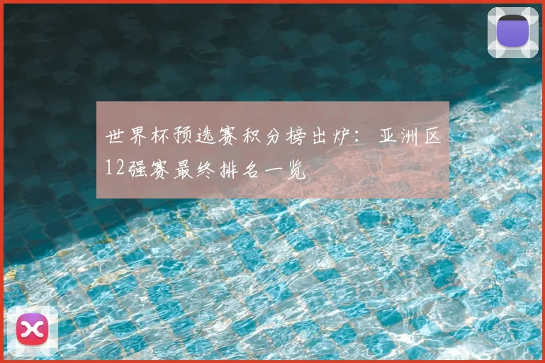 世界杯预选赛积分榜出炉：亚洲区12强赛最终排名一览