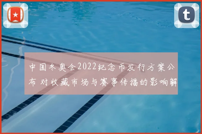中国冬奥会2022纪念币发行方案公布 对收藏市场与赛事传播的影响解读
