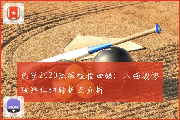 巴萨2020欧冠征程回顾：八强战惨败拜仁的转折点分析