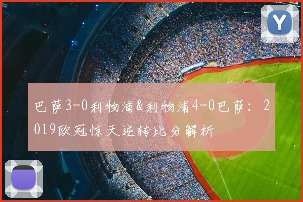 巴萨3-0利物浦&利物浦4-0巴萨：2019欧冠惊天逆转比分解析