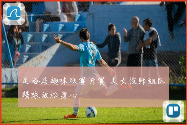 足浴店趣味联赛开赛 美女技师组队踢球放松身心