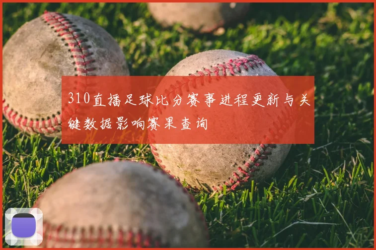 310直播足球比分赛事进程更新与关键数据影响赛果查询
