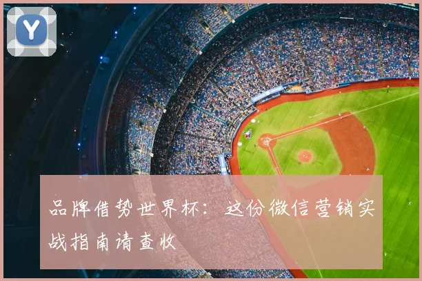 品牌借势世界杯：这份微信营销实战指南请查收