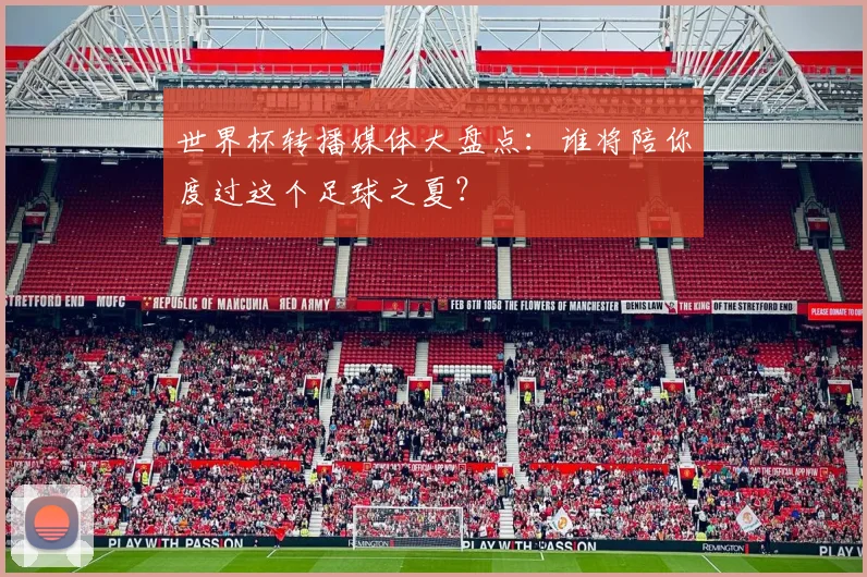 世界杯转播媒体大盘点:谁将陪你度过这个足球之夏?