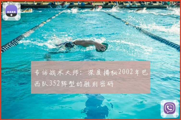专访战术大师:深度揭秘2002年巴西队352阵型的胜利密码