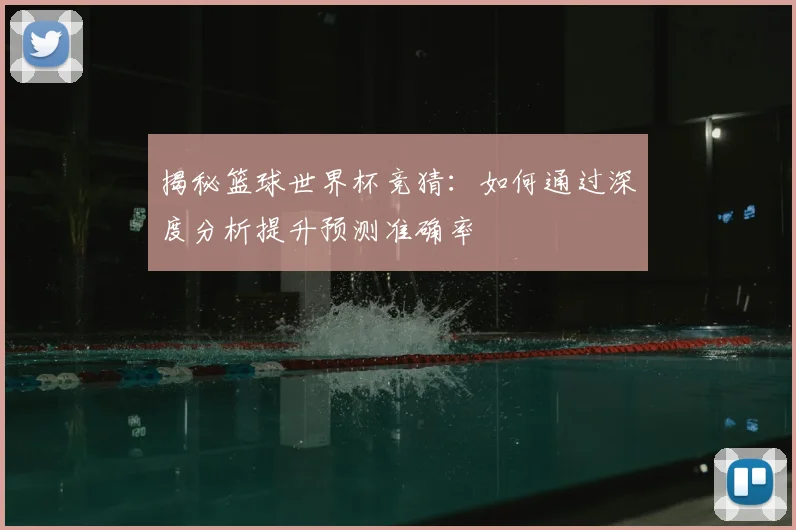 揭秘篮球世界杯竞猜：如何通过深度分析提升预测准确率