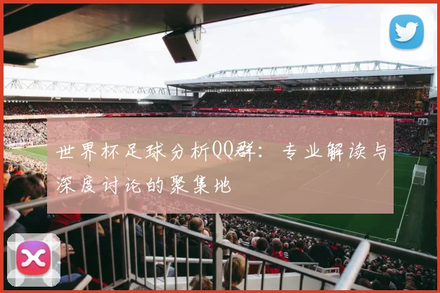 世界杯足球分析QQ群：专业解读与深度讨论的聚集地