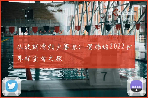 从波斯湾到卢赛尔：贺炜的2022世界杯金句之旅