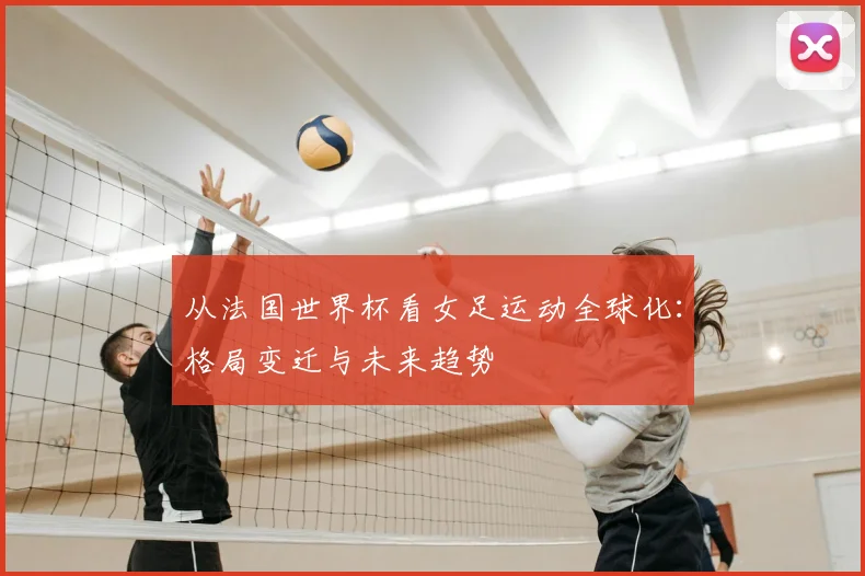 从法国世界杯看女足运动全球化：格局变迁与未来趋势