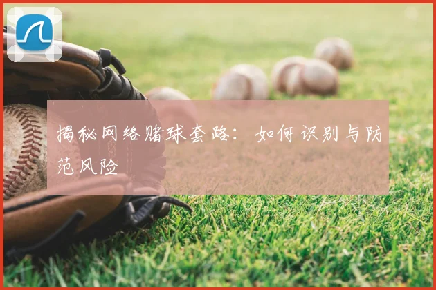 揭秘网络赌球套路：如何识别与防范风险