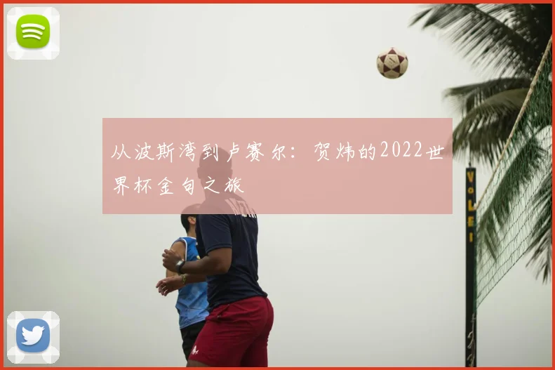 从波斯湾到卢赛尔：贺炜的2022世界杯金句之旅