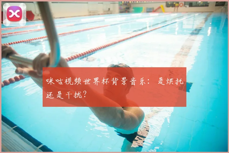咪咕视频世界杯背景音乐：是烘托还是干扰？