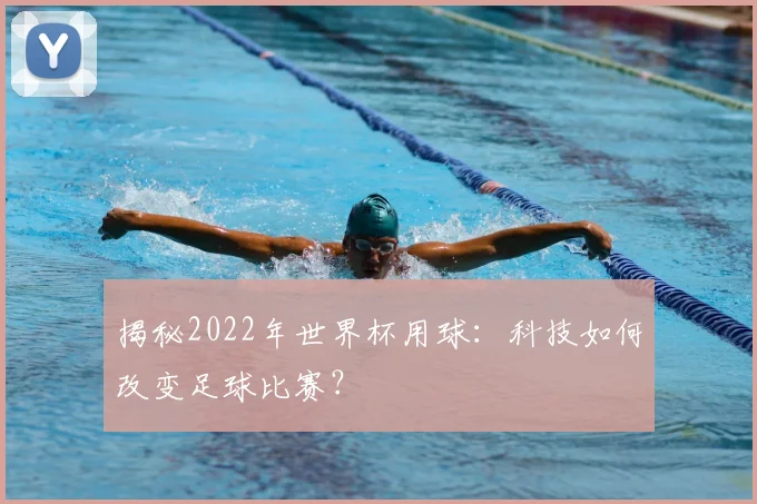 揭秘2022年世界杯用球:科技如何改变足球比赛?
