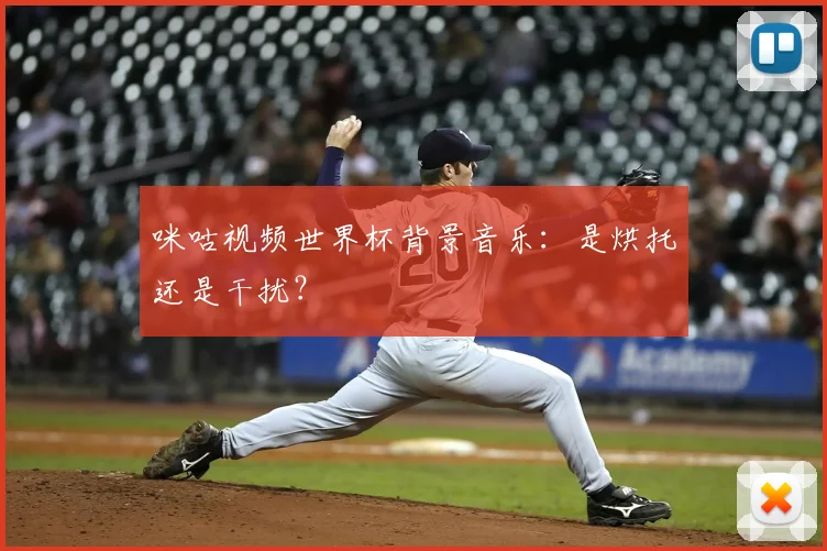咪咕视频世界杯背景音乐：是烘托还是干扰？