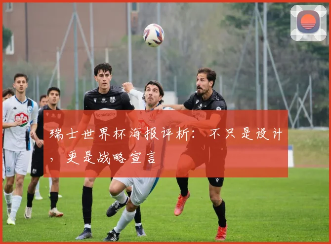 瑞士世界杯海报评析：不只是设计，更是战略宣言