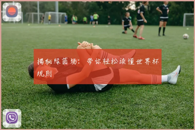 揭秘绿茵场：带你轻松读懂世界杯规则