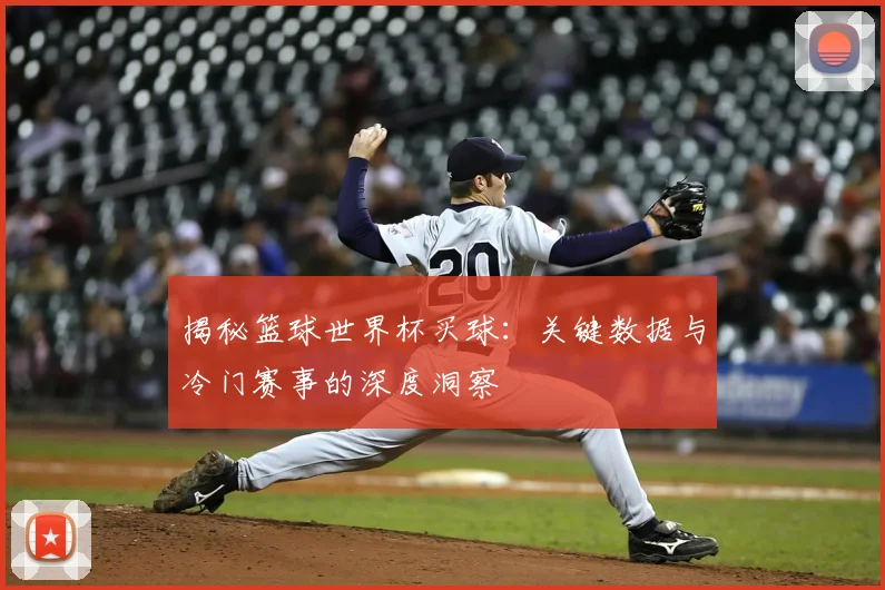 揭秘篮球世界杯买球：关键数据与冷门赛事的深度洞察