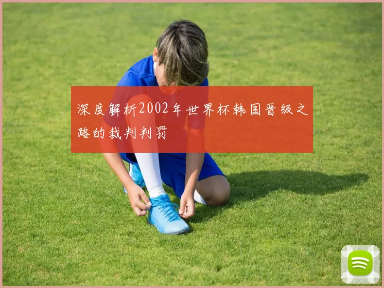 深度解析2002年世界杯韩国晋级之路的裁判判罚